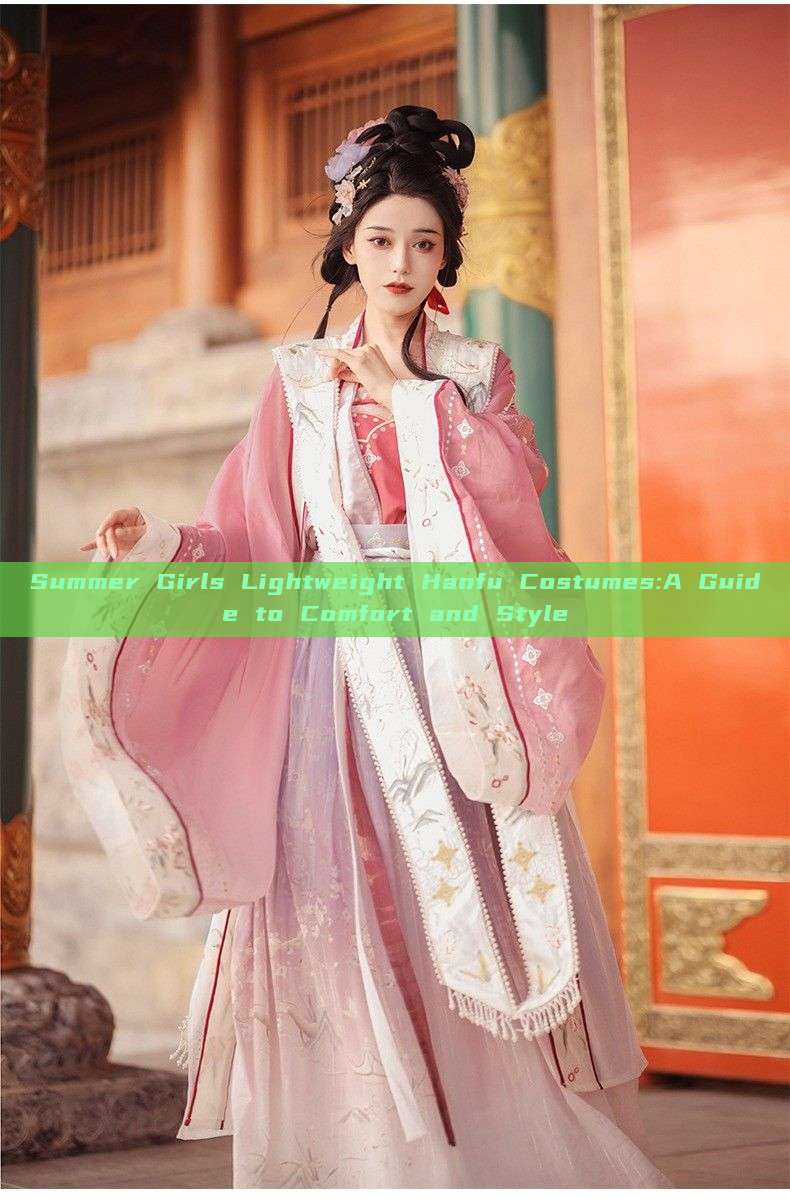 Summer Girls Lightweight Hanfu Costumes:A Guide to Comfort and Style Summer Girls Lightweight Hanfu Costumes:A Guide to Comfort and Style