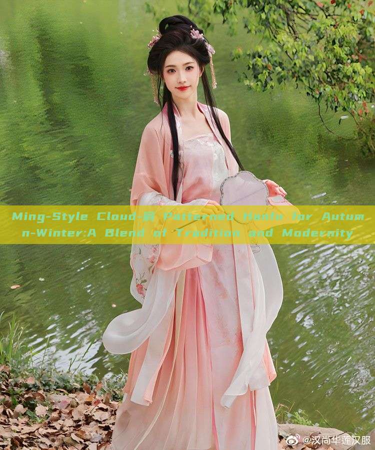 Ming-Style Cloud-肩 Patterned Hanfu for Autumn-Winter:A Blend of Tradition and Modernity Ming-Style Cloud-肩 Patterned Hanfu for Autumn-Winter:A Blend of Tradition and Modernity