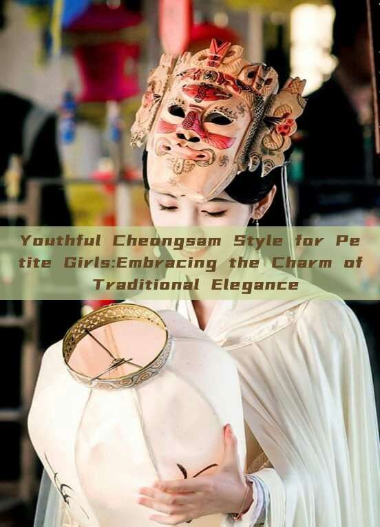 Youthful Cheongsam Style for Petite Girls:Embracing the Charm of Traditional Elegance Youthful Cheongsam Style for Petite Girls:Embracing the Charm of Traditional Elegance