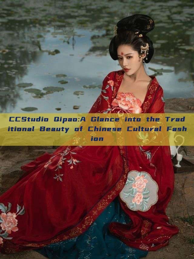 CCStudio Qipao:A Glance into the Traditional Beauty of Chinese Cultural Fashion CCStudio Qipao:A Glance into the Traditional Beauty of Chinese Cultural Fashion