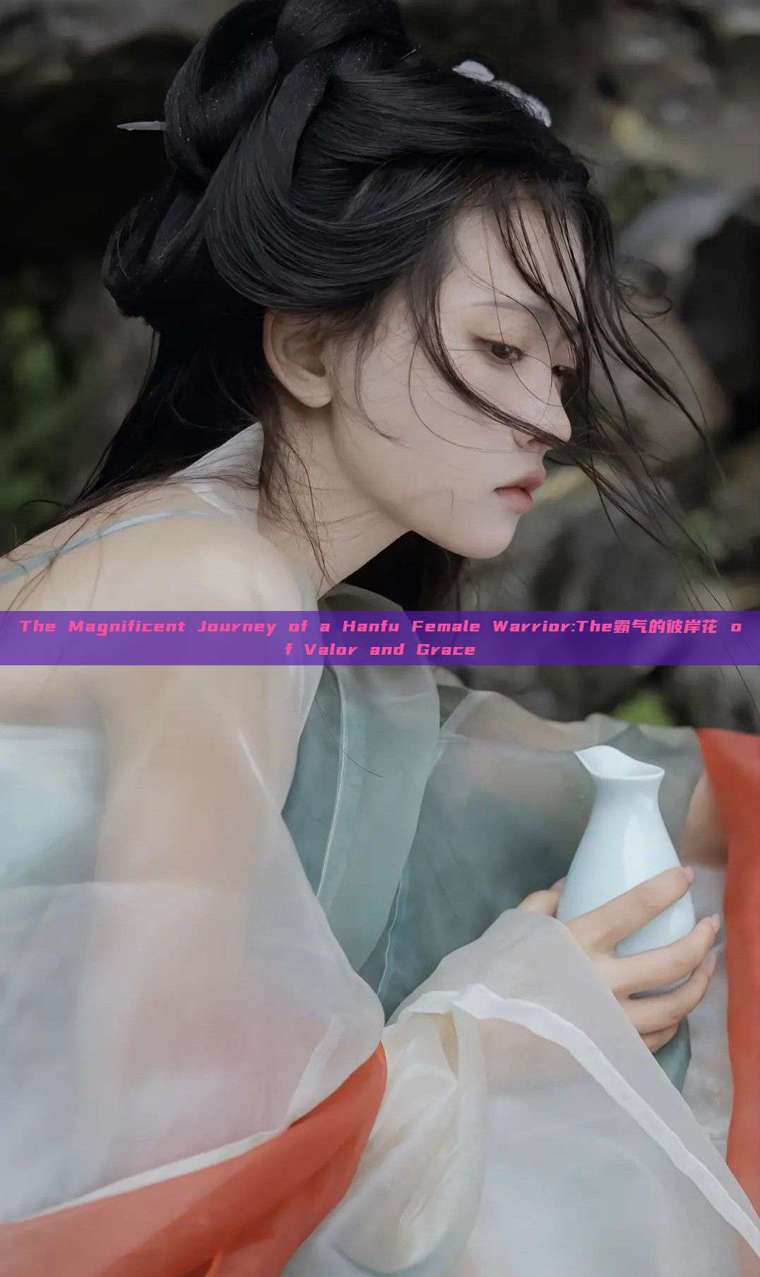 The Magnificent Journey of a Hanfu Female Warrior:The霸气的彼岸花 of Valor and Grace The Magnificent Journey of a Hanfu Female Warrior:The霸气的彼岸花 of Valor and Grace