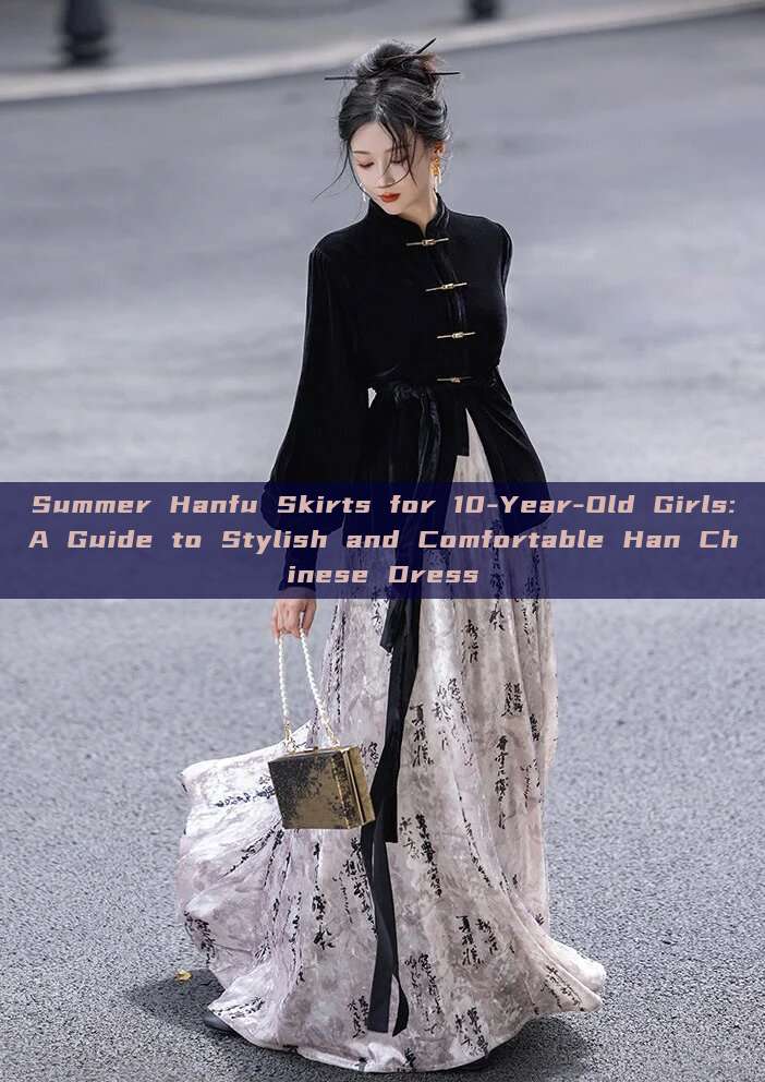 Summer Hanfu Skirts for 10-Year-Old Girls:A Guide to Stylish and Comfortable Han Chinese Dress Summer Hanfu Skirts for 10-Year-Old Girls:A Guide to Stylish and Comfortable Han Chinese Dress