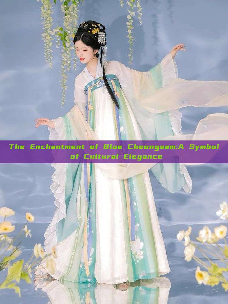 The Enchantment of Blue Cheongsam:A Symbol of Cultural Elegance The Enchantment of Blue Cheongsam:A Symbol of Cultural Elegance