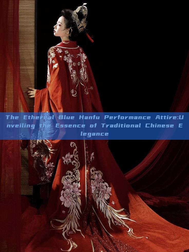 The Ethereal Blue Hanfu Performance Attire:Unveiling the Essence of Traditional Chinese Elegance The Ethereal Blue Hanfu Performance Attire:Unveiling the Essence of Traditional Chinese Elegance