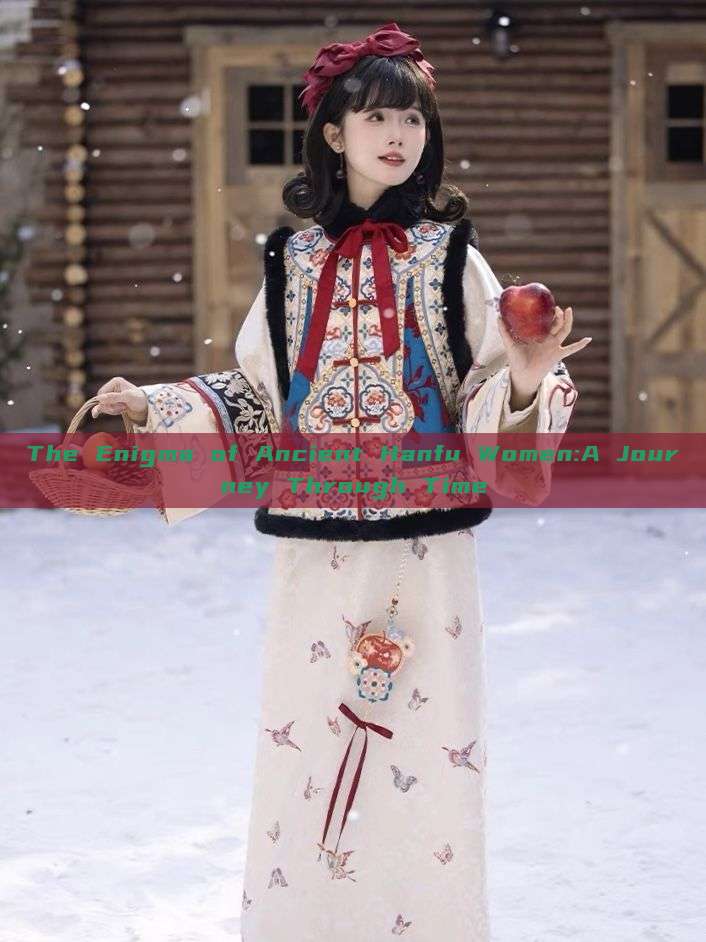 The Enigma of Ancient Hanfu Women:A Journey Through Time