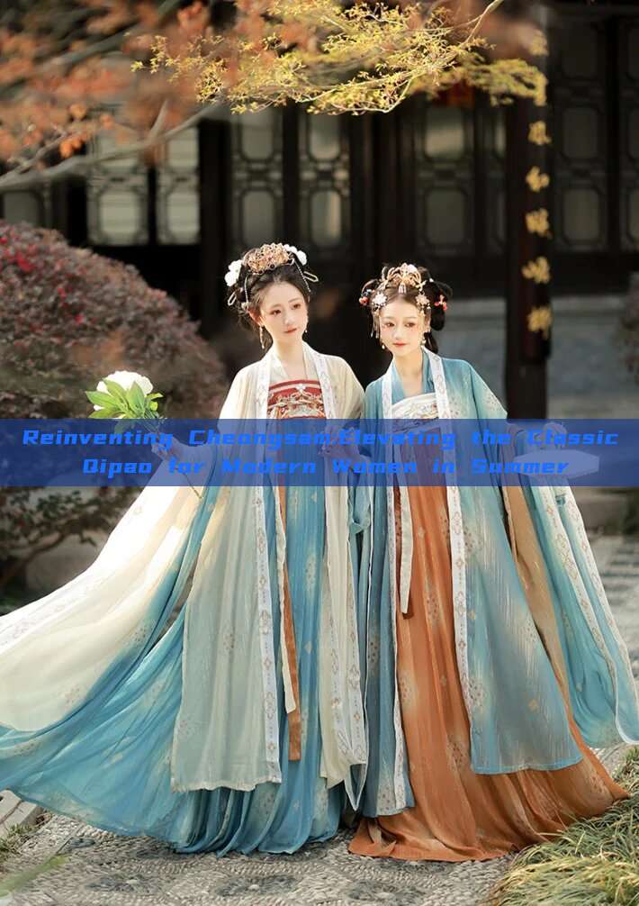 Reinventing Cheongsam:Elevating the Classic Qipao for Modern Women in Summer Reinventing Cheongsam:Elevating the Classic Qipao for Modern Women in Summer