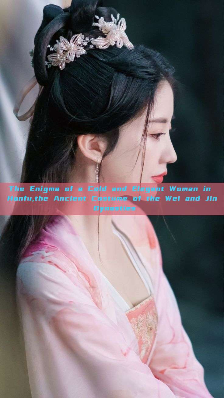 The Enigma of a Cold and Elegant Woman in Hanfu,the Ancient Costume of the Wei and Jin Dynasties