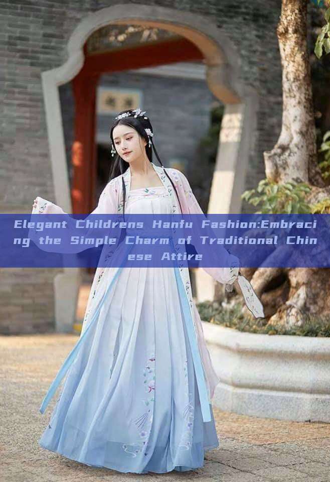Elegant Childrens Hanfu Fashion:Embracing the Simple Charm of Traditional Chinese Attire Elegant Childrens Hanfu Fashion:Embracing the Simple Charm of Traditional Chinese Attire