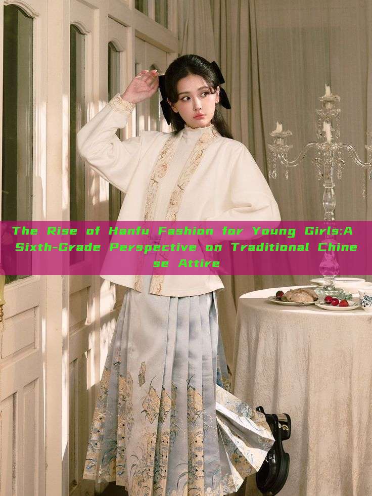 The Rise of Hanfu Fashion for Young Girls:A Sixth-Grade Perspective on Traditional Chinese Attire The Rise of Hanfu Fashion for Young Girls:A Sixth-Grade Perspective on Traditional Chinese Attire
