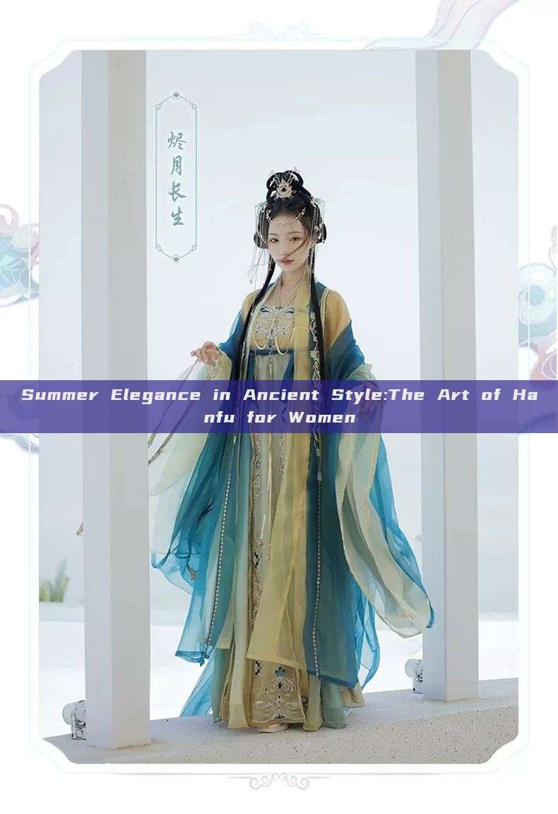 Summer Elegance in Ancient Style:The Art of Hanfu for Women Summer Elegance in Ancient Style:The Art of Hanfu for Women