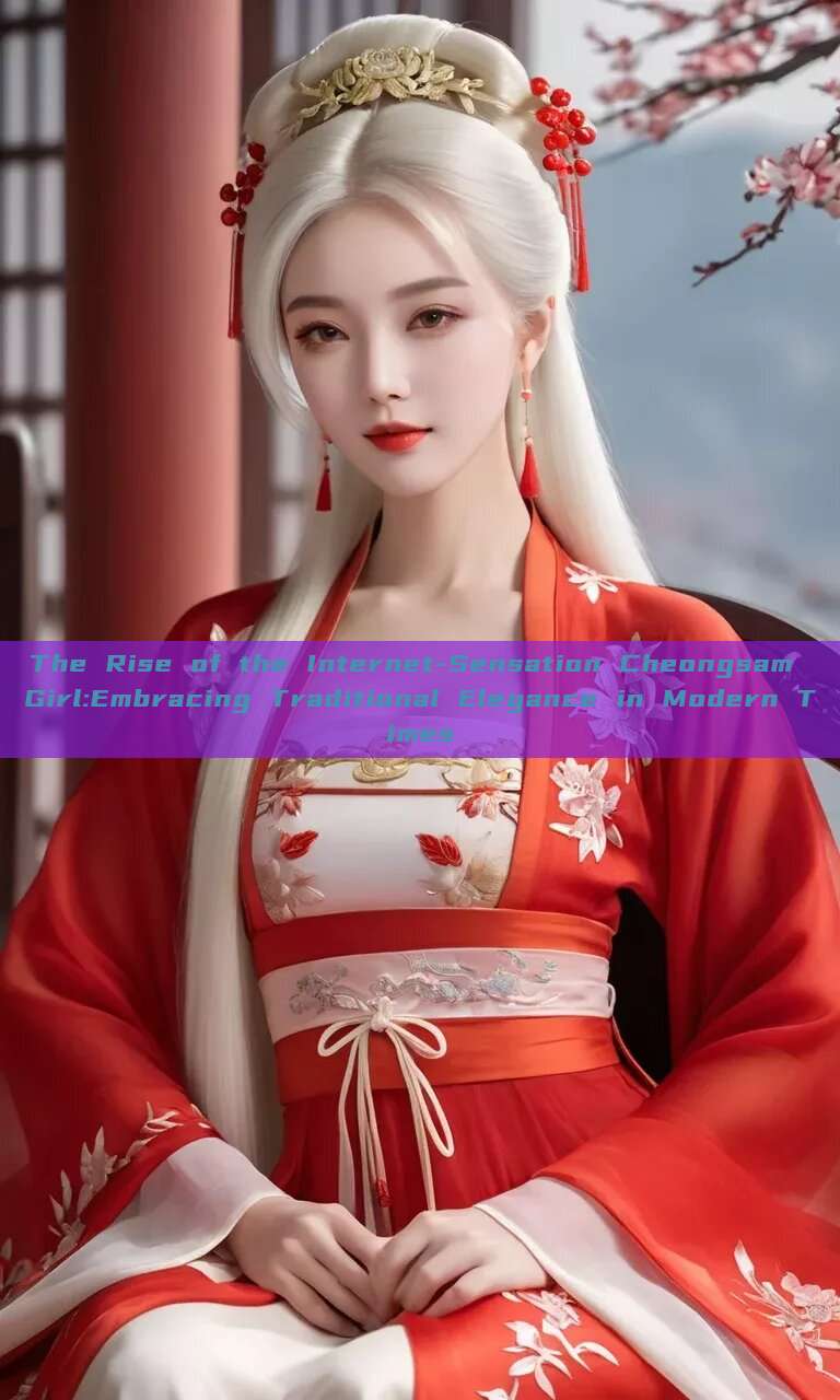 The Rise of the Internet-Sensation Cheongsam Girl:Embracing Traditional Elegance in Modern Times The Rise of the Internet-Sensation Cheongsam Girl:Embracing Traditional Elegance in Modern Times