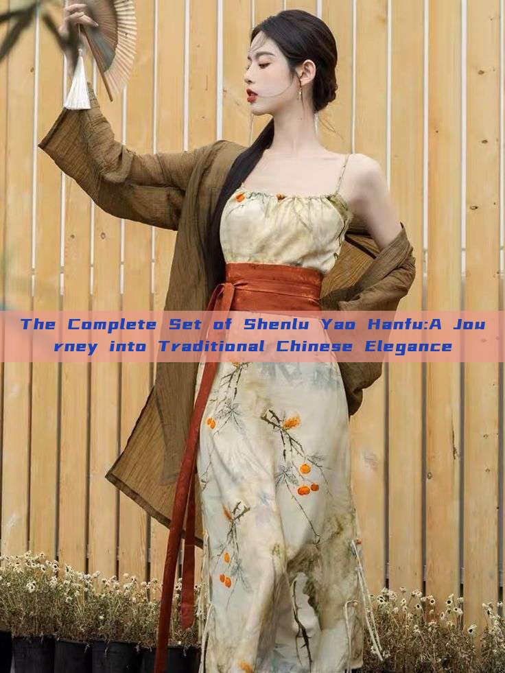 The Complete Set of Shenlu Yao Hanfu:A Journey into Traditional Chinese Elegance The Complete Set of Shenlu Yao Hanfu:A Journey into Traditional Chinese Elegance