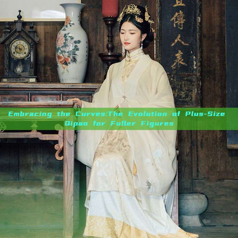 Embracing the Curves:The Evolution of Plus-Size Qipao for Fuller Figures