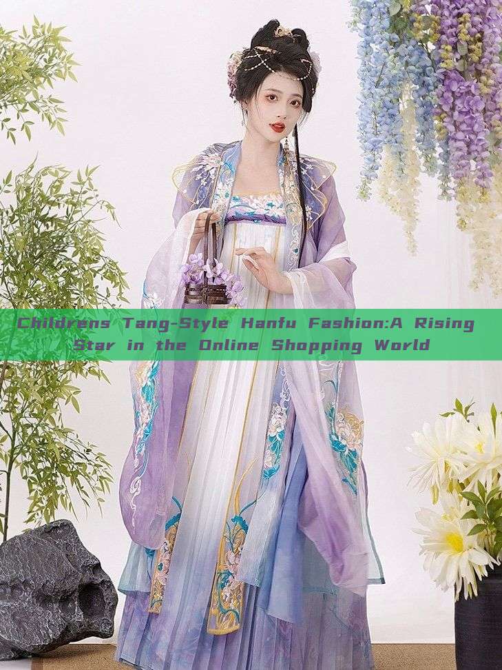 Childrens Tang-Style Hanfu Fashion:A Rising Star in the Online Shopping World Childrens Tang-Style Hanfu Fashion:A Rising Star in the Online Shopping World