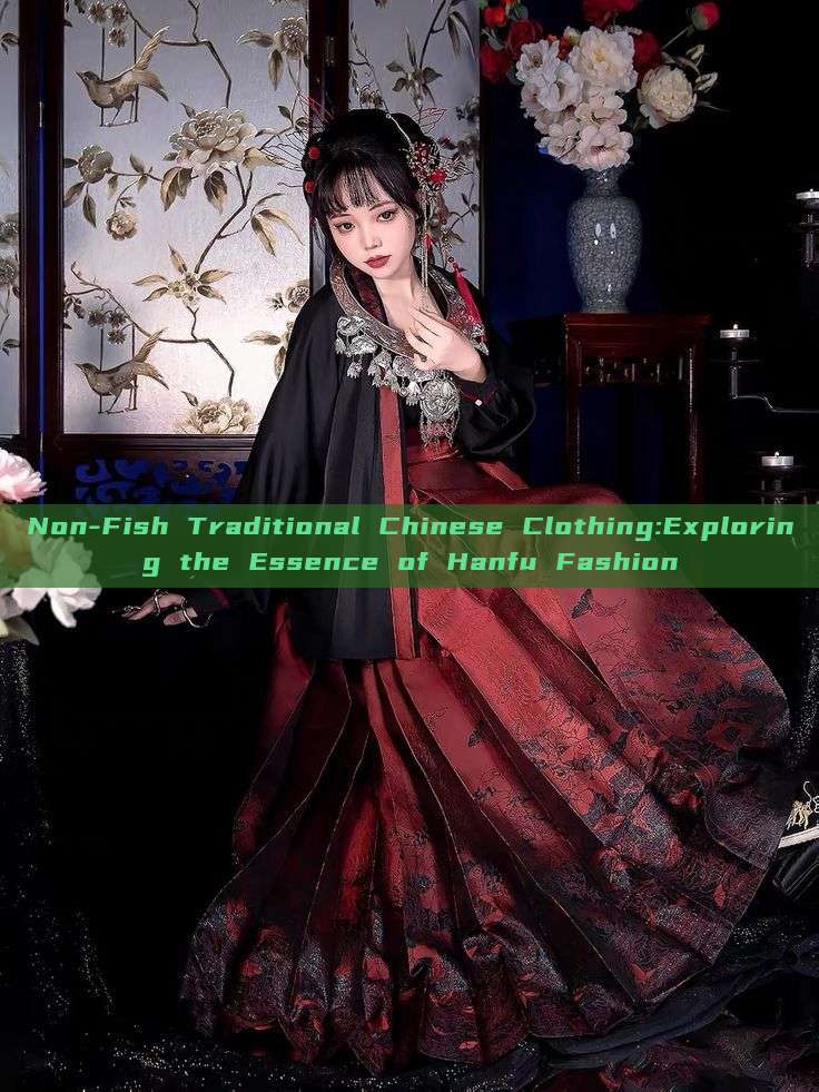Non-Fish Traditional Chinese Clothing:Exploring the Essence of Hanfu Fashion Non-Fish Traditional Chinese Clothing:Exploring the Essence of Hanfu Fashion