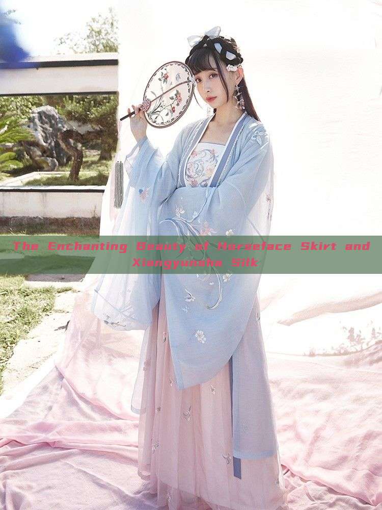 The Enchanting Beauty of Horseface Skirt and Xiangyunsha Silk The Enchanting Beauty of Horseface Skirt and Xiangyunsha Silk