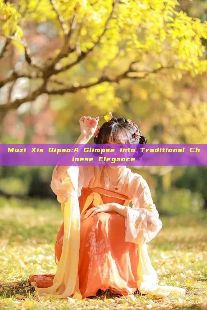 Muzi Xis Qipao:A Glimpse into Traditional Chinese Elegance Muzi Xis Qipao:A Glimpse into Traditional Chinese Elegance