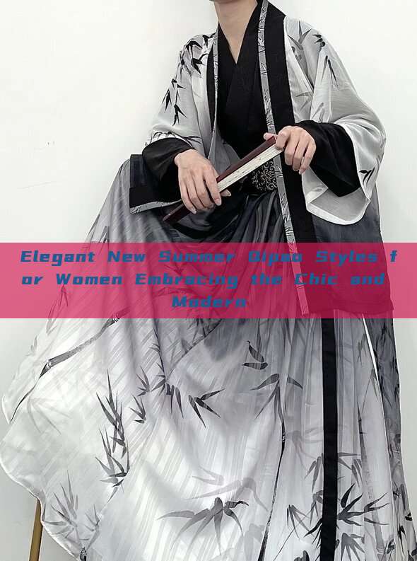 Elegant New Summer Qipao Styles for Women Embracing the Chic and Modern Elegant New Summer Qipao Styles for Women Embracing the Chic and Modern