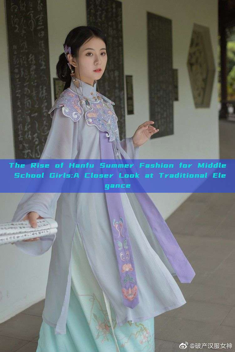 The Rise of Hanfu Summer Fashion for Middle School Girls:A Closer Look at Traditional Elegance The Rise of Hanfu Summer Fashion for Middle School Girls:A Closer Look at Traditional Elegance