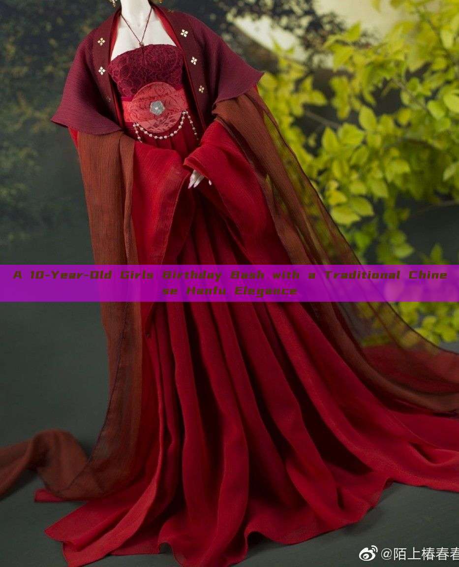 A 10-Year-Old Girls Birthday Bash with a Traditional Chinese Hanfu Elegance A 10-Year-Old Girls Birthday Bash with a Traditional Chinese Hanfu Elegance