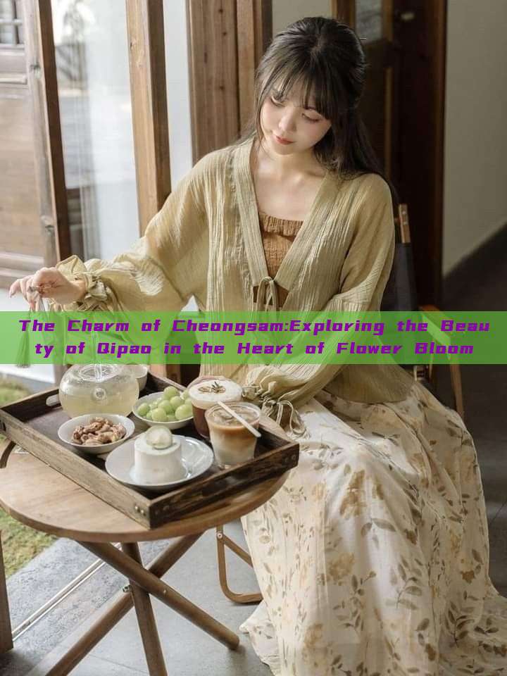The Charm of Cheongsam:Exploring the Beauty of Qipao in the Heart of Flower Bloom The Charm of Cheongsam:Exploring the Beauty of Qipao in the Heart of Flower Bloom