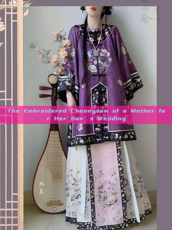 The Embroidered Cheongsam of a Mother for Her Son’s Wedding The Embroidered Cheongsam of a Mother for Her Son’s Wedding
