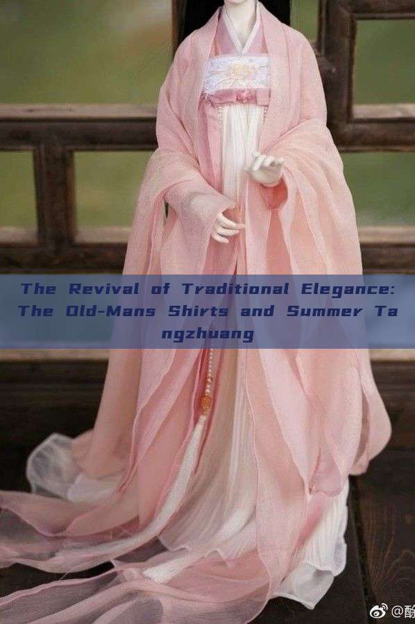 The Revival of Traditional Elegance:The Old-Mans Shirts and Summer Tangzhuang The Revival of Traditional Elegance:The Old-Mans Shirts and Summer Tangzhuang