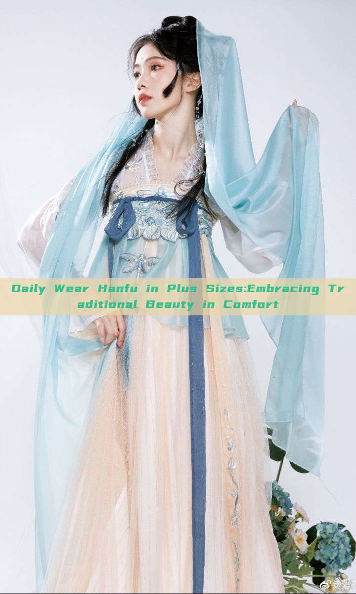 Daily Wear Hanfu in Plus Sizes:Embracing Traditional Beauty in Comfort Daily Wear Hanfu in Plus Sizes:Embracing Traditional Beauty in Comfort