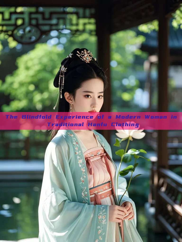 The Blindfold Experience of a Modern Woman in Traditional Hanfu Clothing The Blindfold Experience of a Modern Woman in Traditional Hanfu Clothing