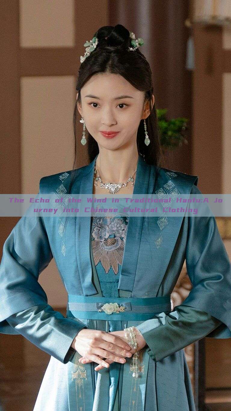 The Echo of the Wind in Traditional Hanfu:A Journey into Chinese Cultural Clothing