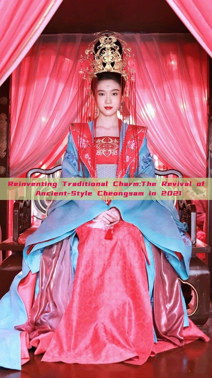 Reinventing Traditional Charm:The Revival of Ancient-Style Cheongsam in 2021 Reinventing Traditional Charm:The Revival of Ancient-Style Cheongsam in 2021