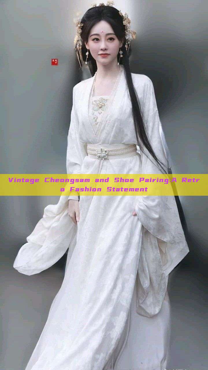 Vintage Cheongsam and Shoe Pairing:A Retro Fashion Statement Vintage Cheongsam and Shoe Pairing:A Retro Fashion Statement