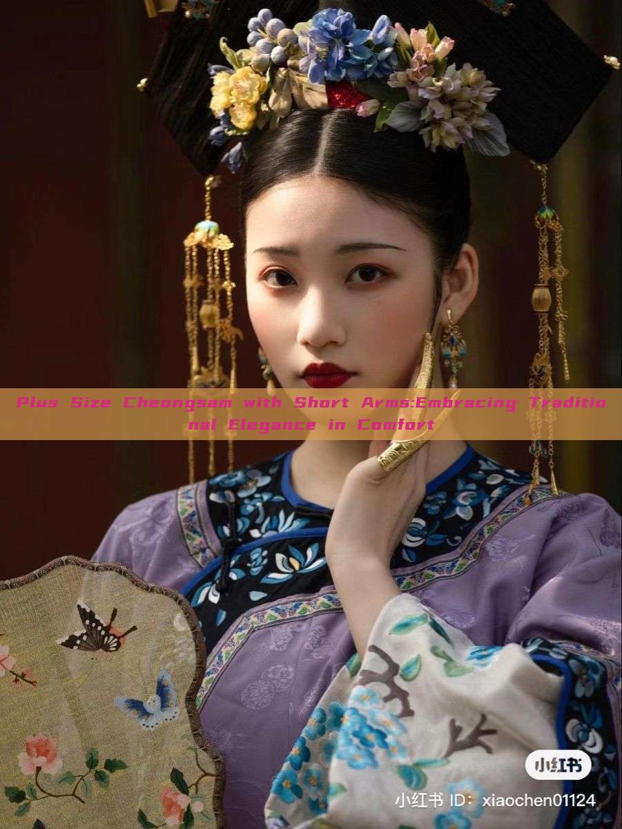 Plus Size Cheongsam with Short Arms:Embracing Traditional Elegance in Comfort Plus Size Cheongsam with Short Arms:Embracing Traditional Elegance in Comfort