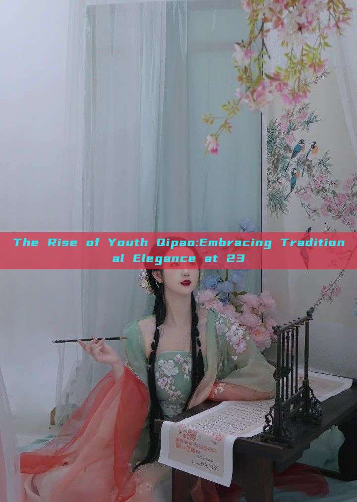 The Rise of Youth Qipao:Embracing Traditional Elegance at 23 The Rise of Youth Qipao:Embracing Traditional Elegance at 23