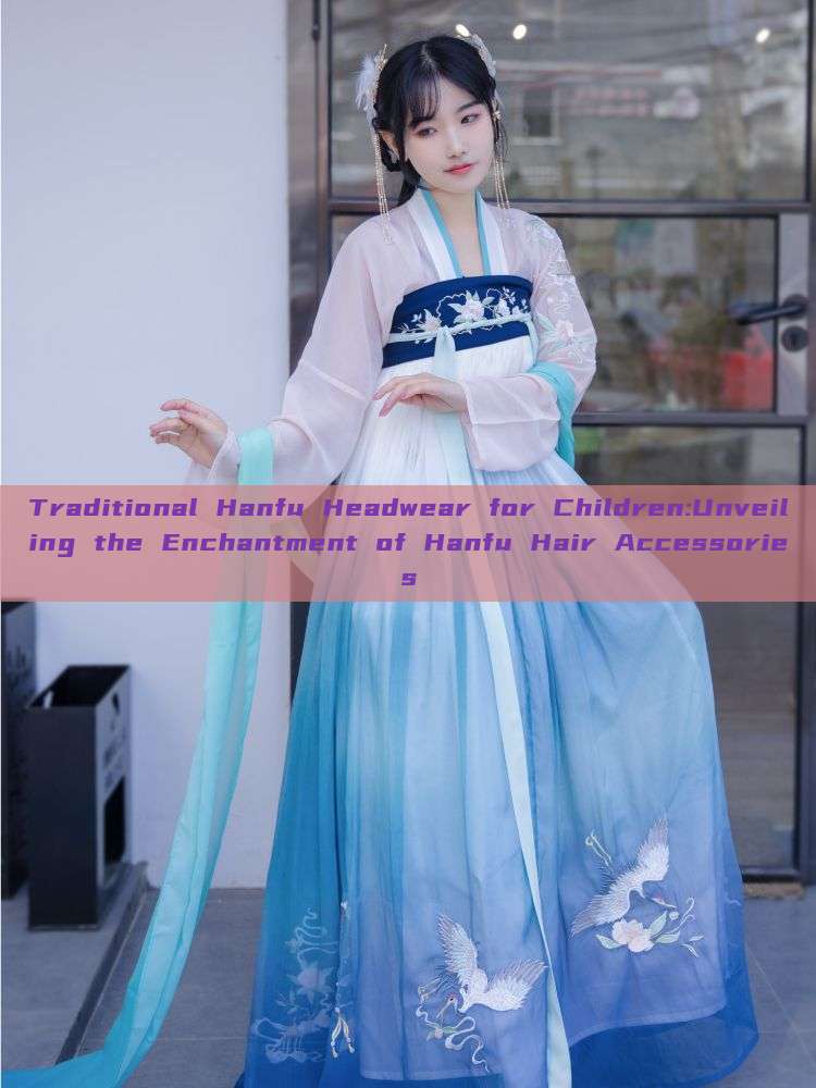 Traditional Hanfu Headwear for Children:Unveiling the Enchantment of Hanfu Hair Accessories