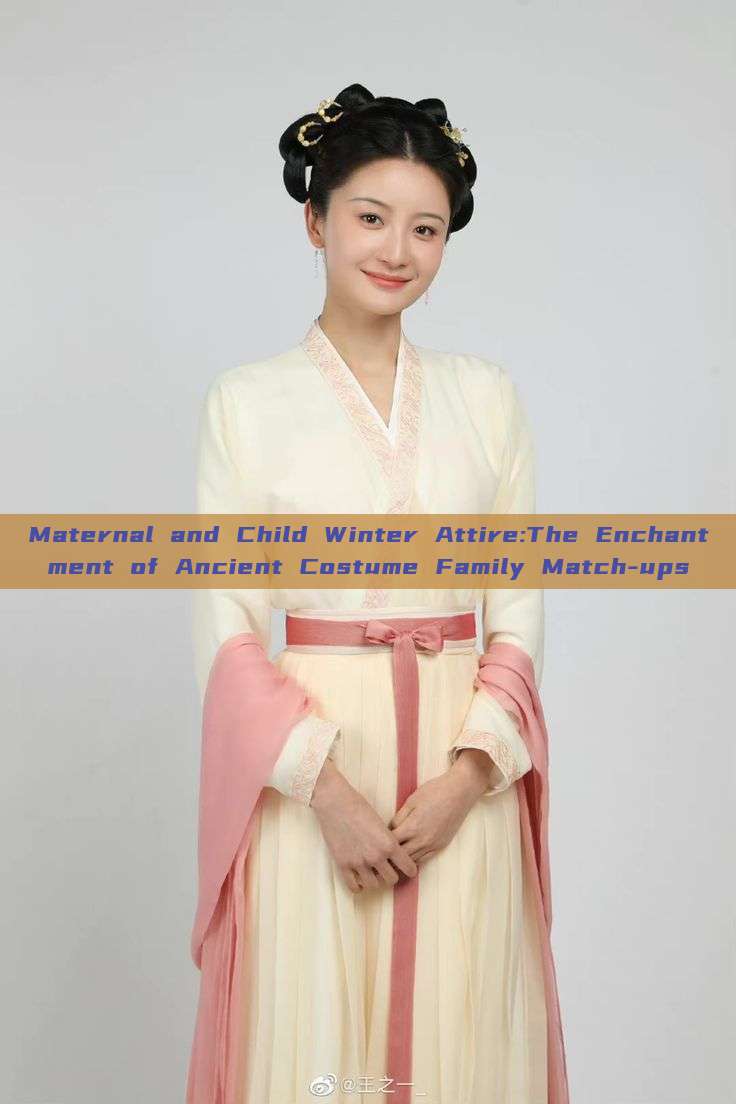 Maternal and Child Winter Attire:The Enchantment of Ancient Costume Family Match-ups Maternal and Child Winter Attire:The Enchantment of Ancient Costume Family Match-ups