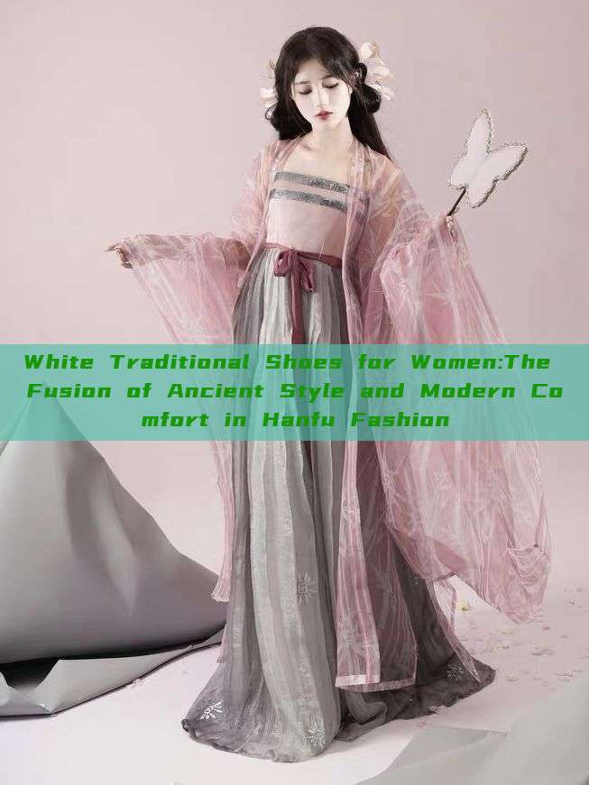 White Traditional Shoes for Women:The Fusion of Ancient Style and Modern Comfort in Hanfu Fashion White Traditional Shoes for Women:The Fusion of Ancient Style and Modern Comfort in Hanfu Fashion