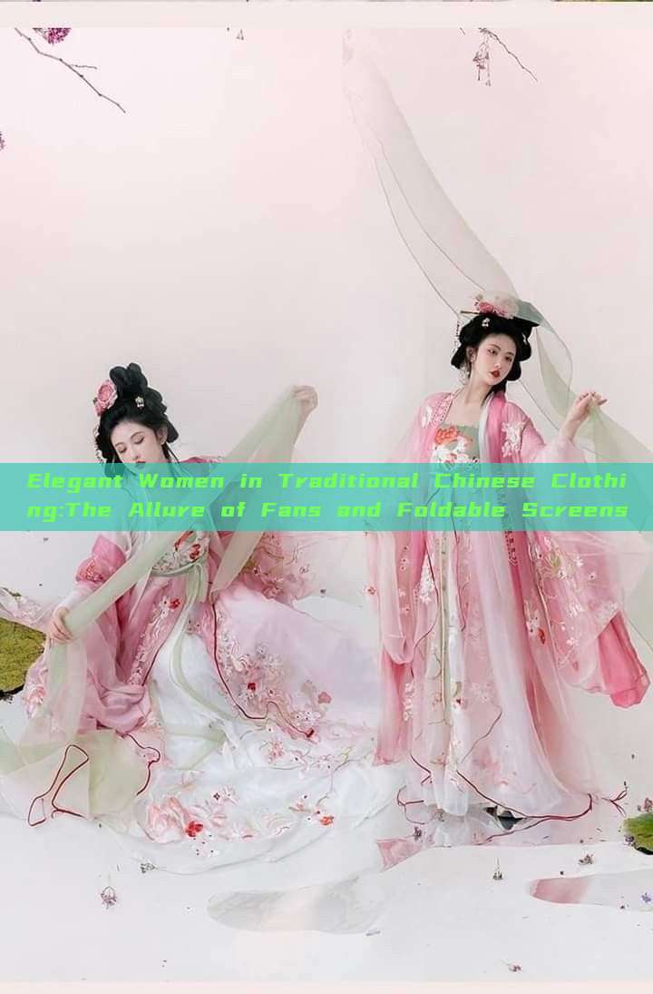 Elegant Women in Traditional Chinese Clothing:The Allure of Fans and Foldable Screens Elegant Women in Traditional Chinese Clothing:The Allure of Fans and Foldable Screens