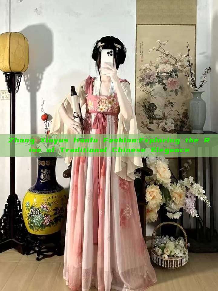 Zhang Xinyus Hanfu Fashion:Exploring the Rise of Traditional Chinese Elegance Zhang Xinyus Hanfu Fashion:Exploring the Rise of Traditional Chinese Elegance