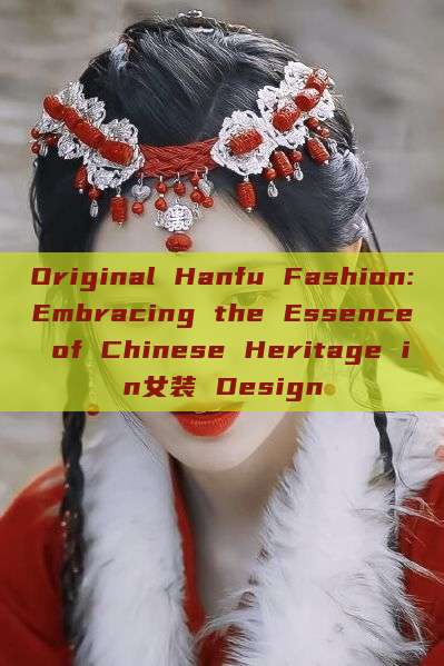 Original Hanfu Fashion:Embracing the Essence of Chinese Heritage in女装 Design