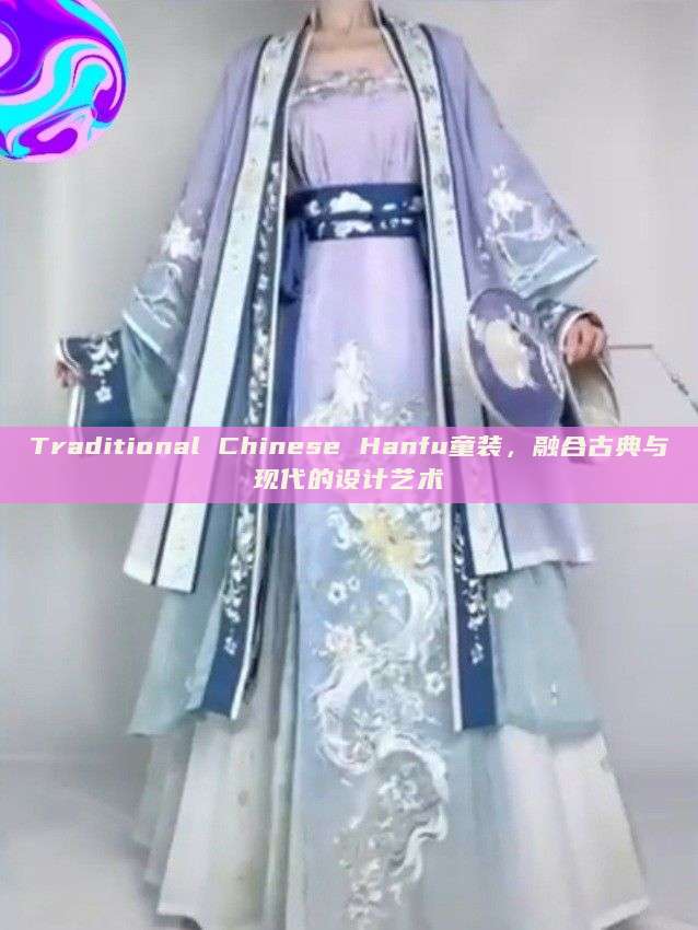 Traditional Chinese Hanfu童装,融合古典与现代的设计艺术 Traditional Chinese Hanfu童装,融合古典与现代的设计艺术
