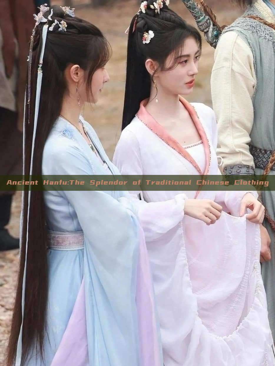 Ancient Hanfu:The Splendor of Traditional Chinese Clothing Ancient Hanfu:The Splendor of Traditional Chinese Clothing