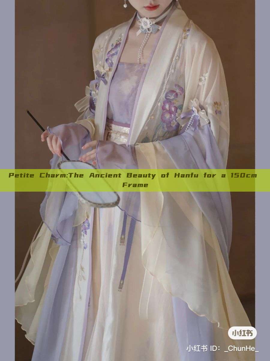 Petite Charm:The Ancient Beauty of Hanfu for a 150cm Frame Petite Charm:The Ancient Beauty of Hanfu for a 150cm Frame
