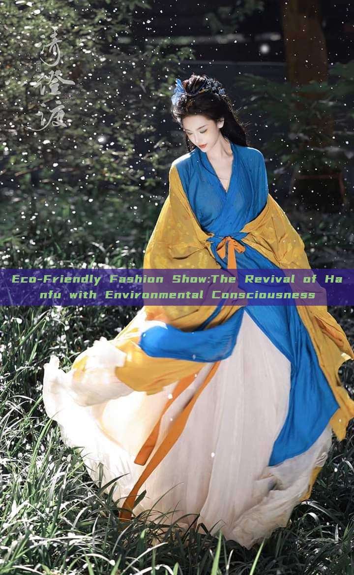 Eco-Friendly Fashion Show:The Revival of Hanfu with Environmental Consciousness Eco-Friendly Fashion Show:The Revival of Hanfu with Environmental Consciousness