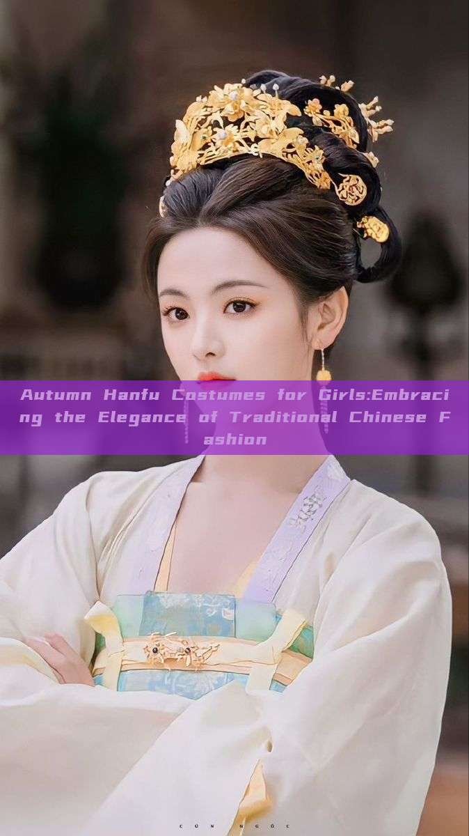 Autumn Hanfu Costumes for Girls:Embracing the Elegance of Traditional Chinese Fashion Autumn Hanfu Costumes for Girls:Embracing the Elegance of Traditional Chinese Fashion