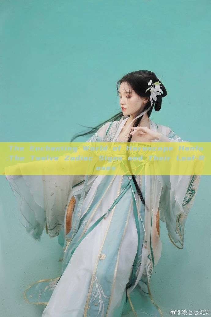 The Enchanting World of Horoscope Hanfu:The Twelve Zodiac Signs and Their Leaf-Roses The Enchanting World of Horoscope Hanfu:The Twelve Zodiac Signs and Their Leaf-Roses