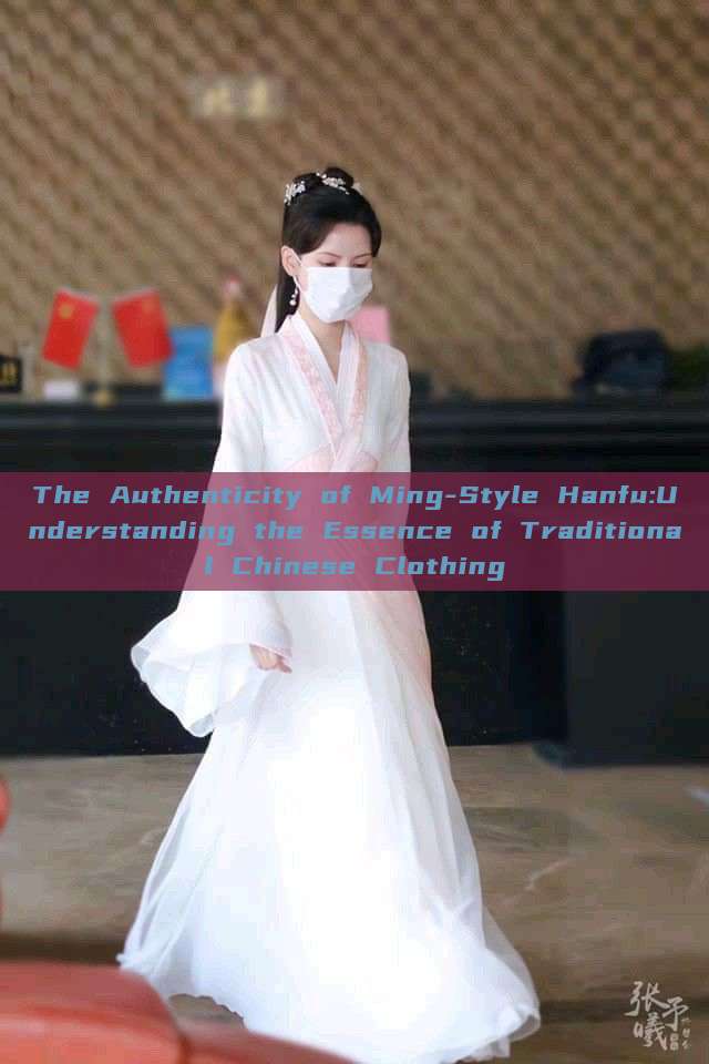 The Authenticity of Ming-Style Hanfu:Understanding the Essence of Traditional Chinese Clothing The Authenticity of Ming-Style Hanfu:Understanding the Essence of Traditional Chinese Clothing