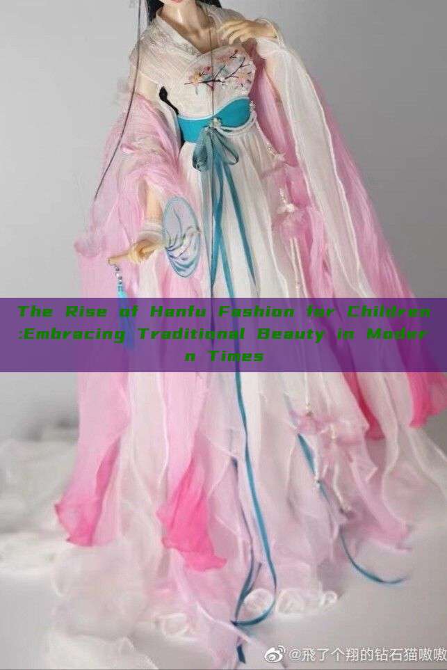 The Rise of Hanfu Fashion for Children:Embracing Traditional Beauty in Modern Times The Rise of Hanfu Fashion for Children:Embracing Traditional Beauty in Modern Times