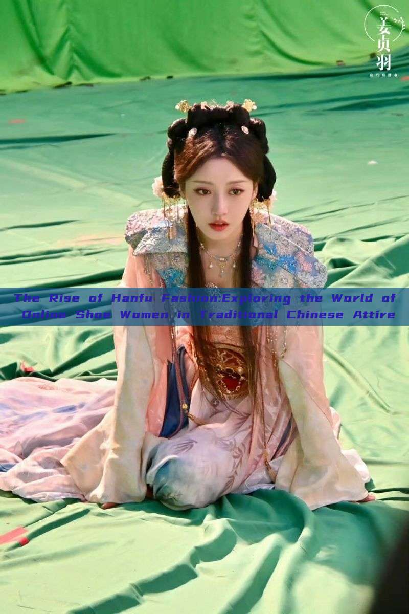 The Rise of Hanfu Fashion:Exploring the World of Online Shoe Women in Traditional Chinese Attire The Rise of Hanfu Fashion:Exploring the World of Online Shoe Women in Traditional Chinese Attire
