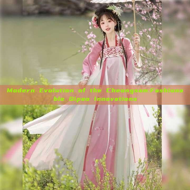 Modern Evolution of the Cheongsam:Fashionable Qipao Innovations Modern Evolution of the Cheongsam:Fashionable Qipao Innovations